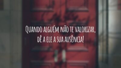 Quando alguém não te valorizar, dê a ele a sua ausência!