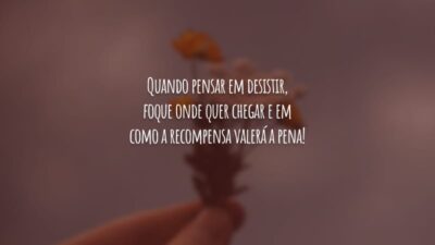 Quando pensar em desistir, foque onde quer chegar e em como a recompensa valerá a pena!