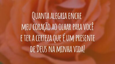 Quanta alegria enche meu coração ao olhar para você e ter a certeza que é um presente de Deus na minha vida!
