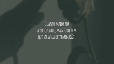 Quanto maior for a dificuldade, mais forte tem que ser a sua determinação.