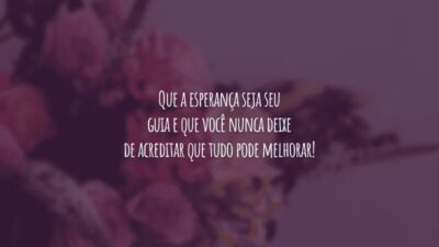 Que a esperança seja seu guia e que você nunca deixe de acreditar que tudo pode melhorar!