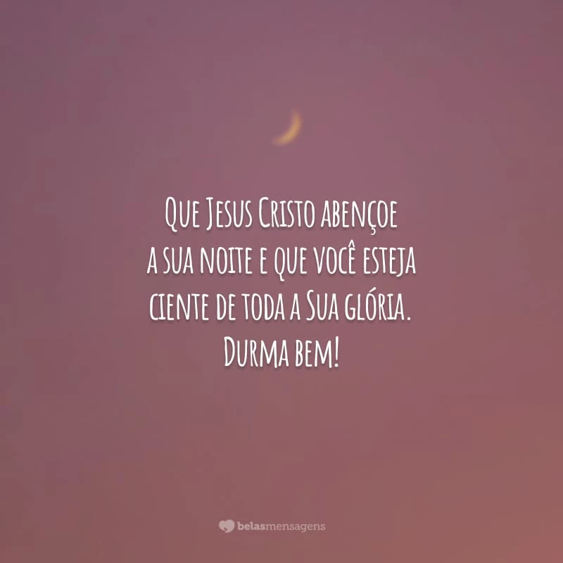 Que Jesus Cristo abençoe a sua noite e que você esteja ciente de toda a Sua glória. Durma bem!