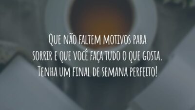 Que não faltem motivos para sorrir e que você faça tudo o que gosta. Tenha um final de semana perfeito!