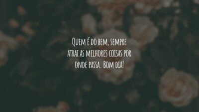 Quem é do bem, sempre atrai as melhores coisas por onde passa. Bom dia!