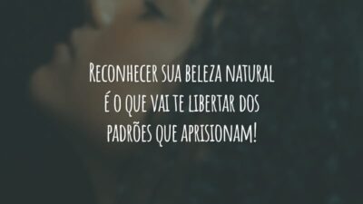 Reconhecer sua beleza natural é o que vai te libertar dos padrões que aprisionam!
