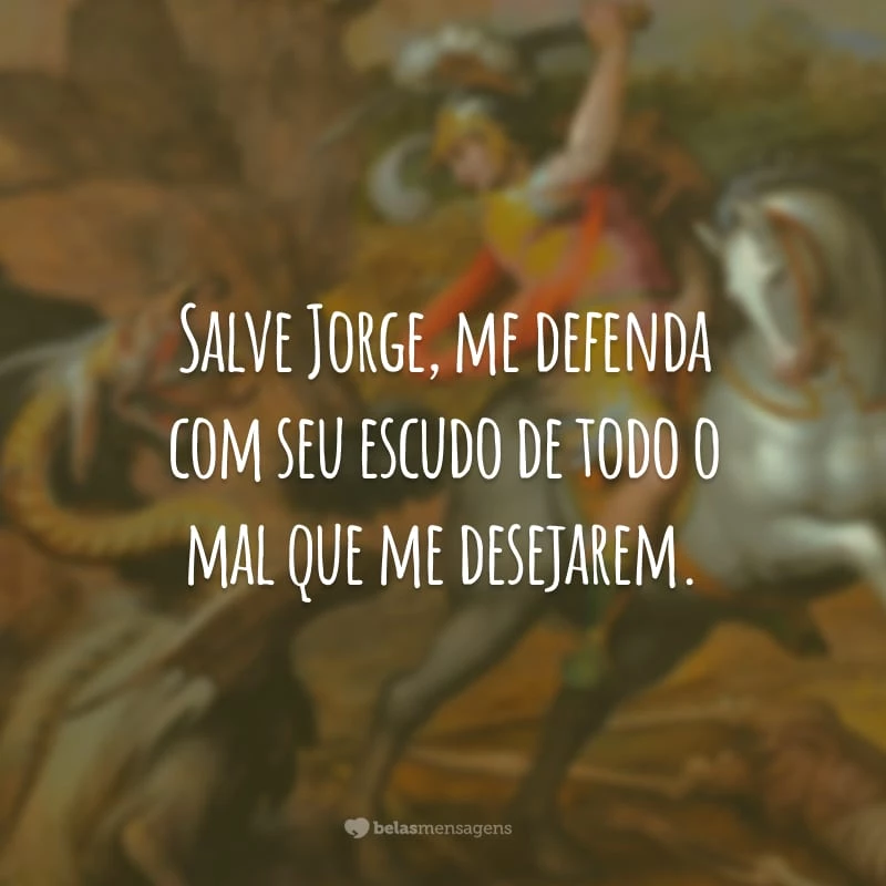 Salve Jorge, me defenda com seu escudo de todo o mal que me desejarem.