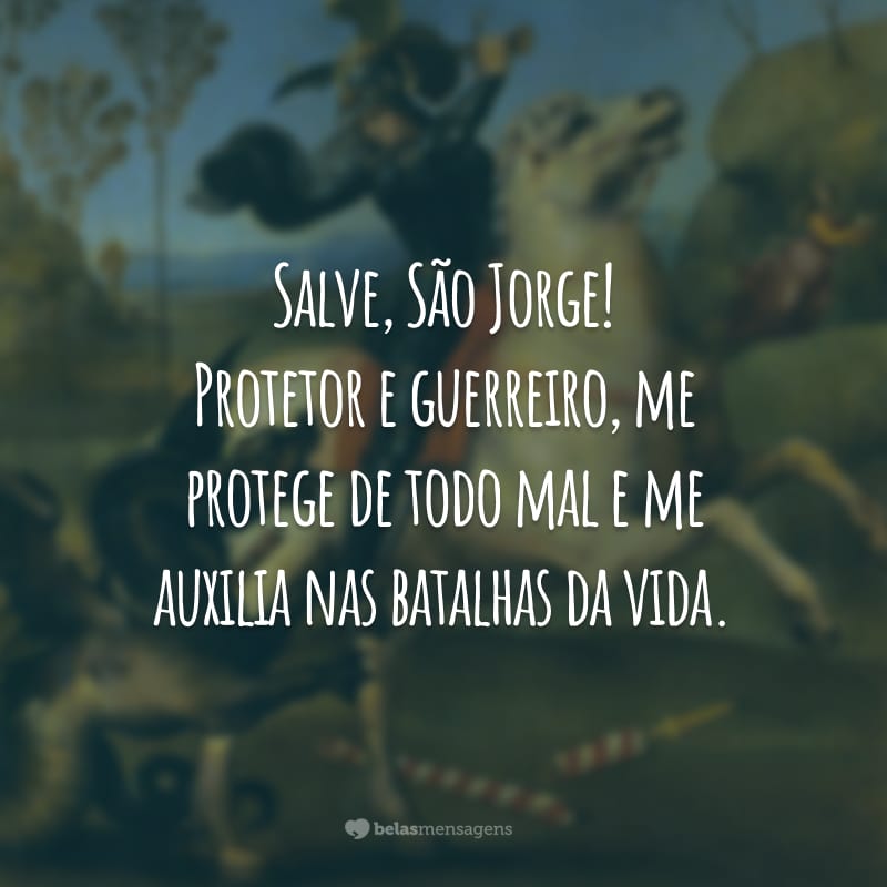 Salve, São Jorge! Protetor e guerreiro, me protege de todo mal e me auxilia nas batalhas da vida.