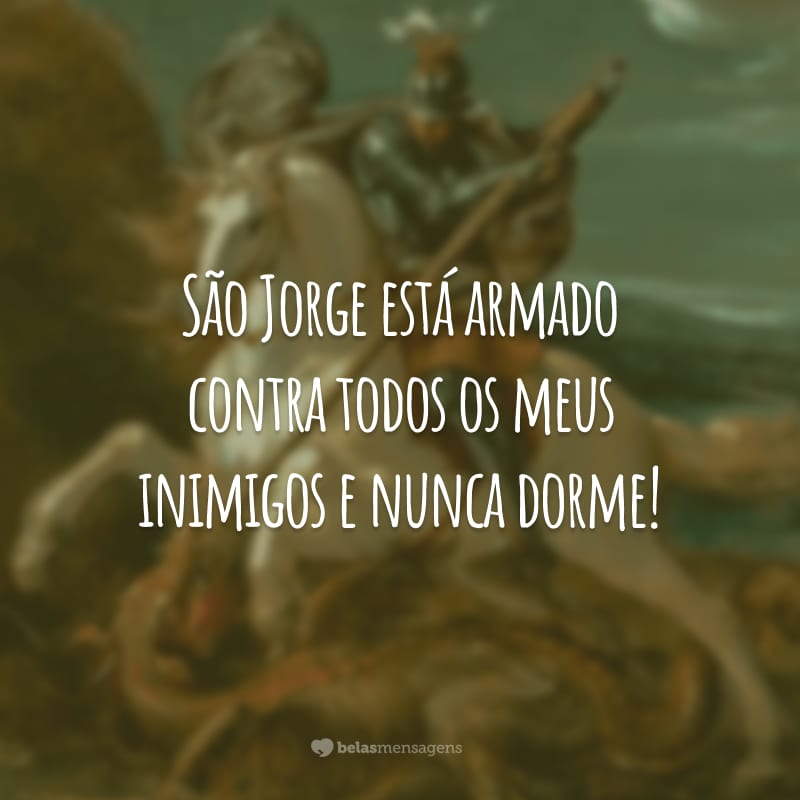 São Jorge está armado contra todos os meus inimigos e nunca dorme!