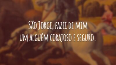 São Jorge, fazei de mim um alguém corajoso e seguro.