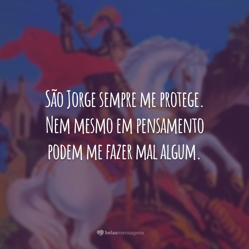 São Jorge sempre me protege. Nem mesmo em pensamento podem me fazer mal algum.