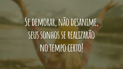 Se demorar, não desanime, seus sonhos se realizarão no tempo certo!