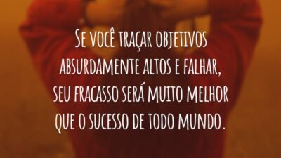 Se você traçar objetivos absurdamente altos e falhar, seu fracasso será muito melhor que o sucesso de todo mundo.