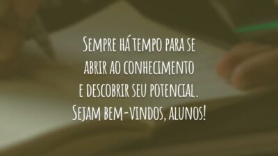 Sempre há tempo para se abrir ao conhecimento e descobrir seu potencial. Sejam bem-vindos, alunos!