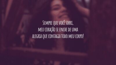 Sempre que você sorri, meu coração se enche de uma alegria que contagia todo meu corpo!