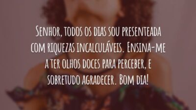 Senhor, todos os dias sou presenteada com riquezas incalculáveis. Ensina-me a ter olhos doces para perceber, e sobretudo agradecer. Bom dia!