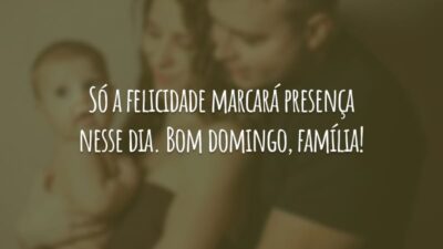 Só a felicidade marcará presença nesse dia. Bom domingo, família!