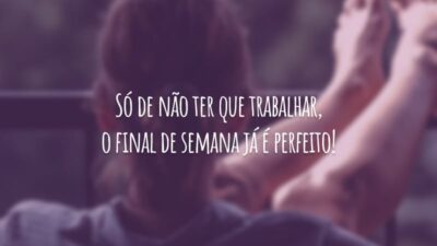 Só de não ter que trabalhar, o final de semana já é perfeito!