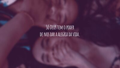 Só Deus tem o poder de nos dar a alegria da vida.