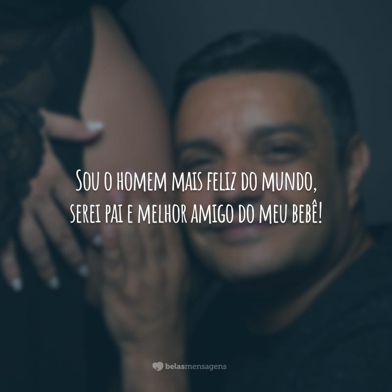 Sou o homem mais feliz do mundo, serei pai e melhor amigo do meu bebê!