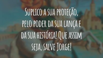 Suplico a sua proteção, pelo poder da sua lança e da sua história! Que assim seja, salve Jorge!