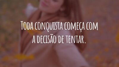 Toda conquista começa com a decisão de tentar.