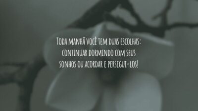 Toda manhã você tem duas escolhas: continuar dormindo com seus sonhos ou acordar e persegui-los!