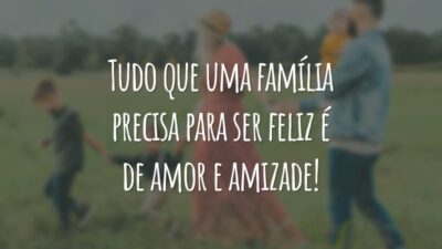 Tudo que uma família precisa para ser feliz é de amor e amizade!