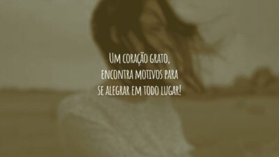Um coração grato, encontra motivos para se alegrar em todo lugar!