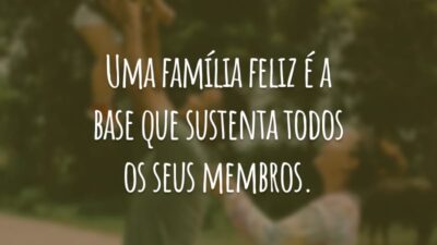 Uma família feliz é a base que sustenta todos os seus membros.