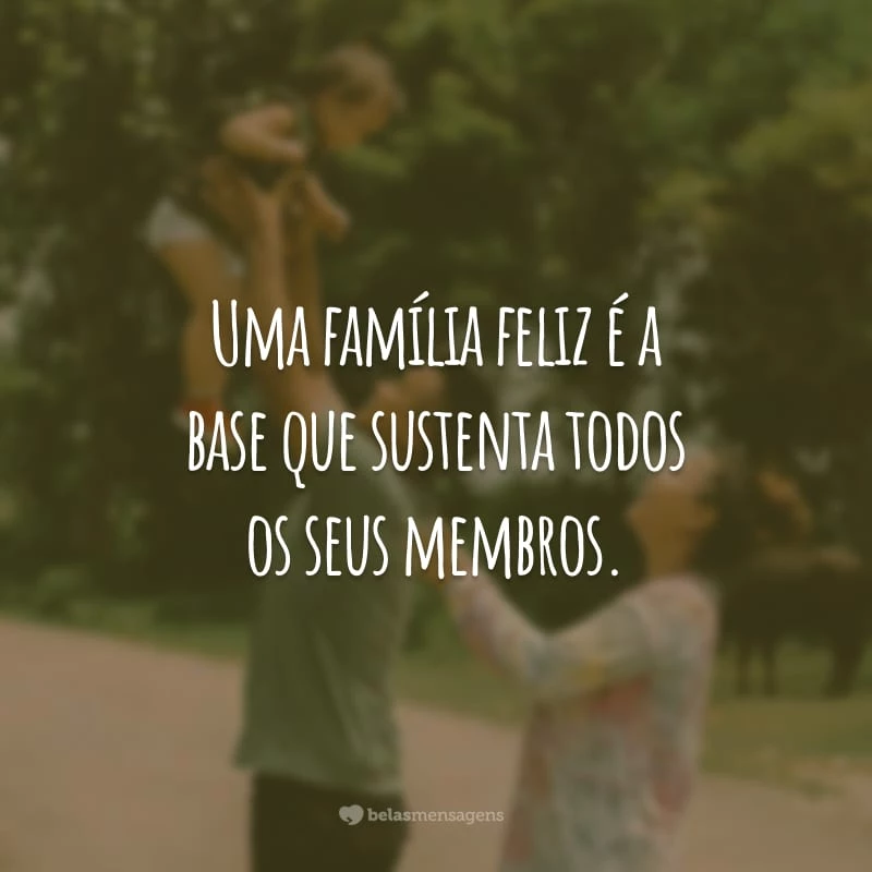 Uma família feliz é a base que sustenta todos os seus membros.