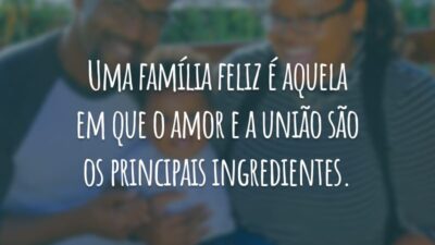 Uma família feliz é aquela em que o amor e a união são os principais ingredientes.