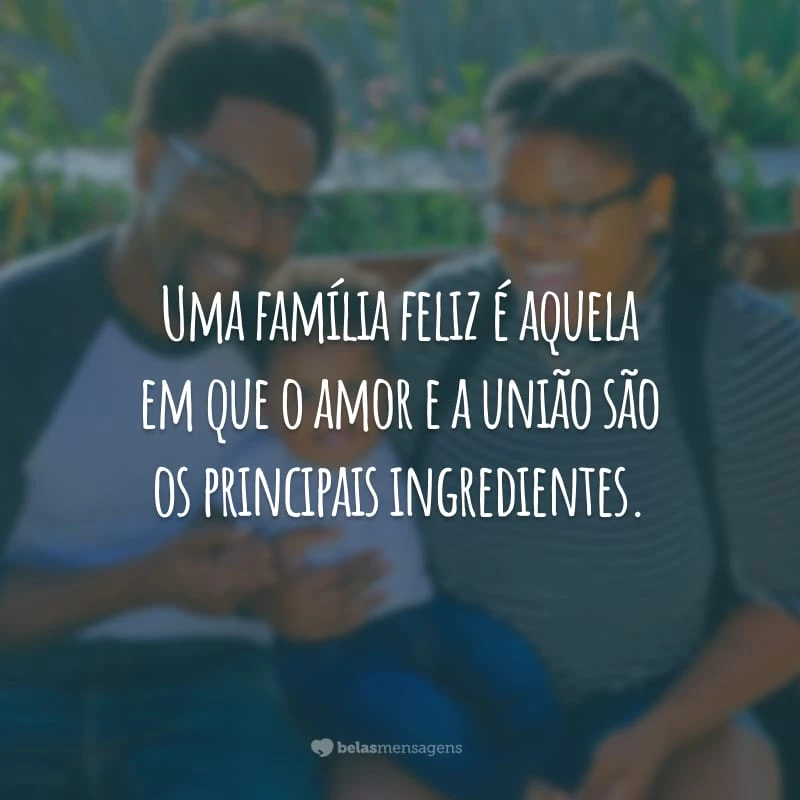 Uma família feliz é aquela em que o amor e a união são os principais ingredientes.