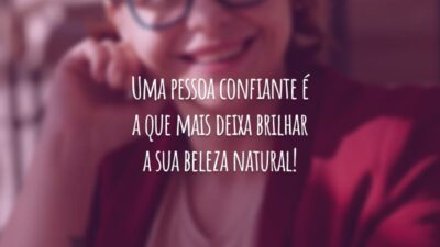 Uma pessoa confiante é a que mais deixa brilhar a sua beleza natural!
