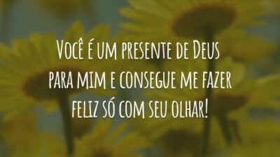 Você é um presente de Deus para mim e consegue me fazer feliz só com seu olhar!