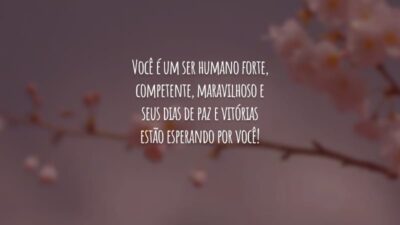 Você é um ser humano forte, competente, maravilhoso e seus dias de paz e vitórias estão esperando por você!