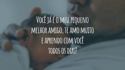 Você já é o meu pequeno melhor amigo, te amo muito e aprendo com você todos os dias!