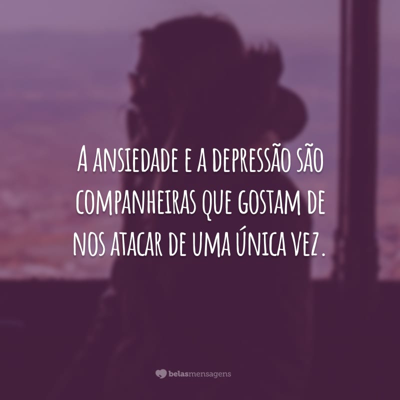 A ansiedade e a depressão são companheiras que gostam de nos atacar de uma única vez.