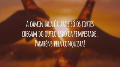 A caminhada é dura e só os fortes chegam do outro lado da tempestade. Parabéns pela conquista!