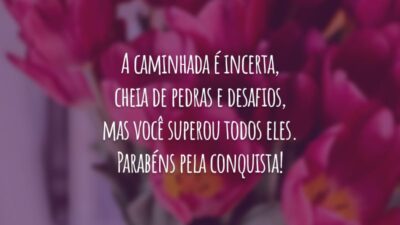 A caminhada é incerta, cheia de pedras e desafios, mas você superou todos eles. Parabéns pela conquista!