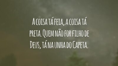 A coisa tá feia, a coisa tá preta. Quem não for filho de Deus, tá na unha do Capeta.