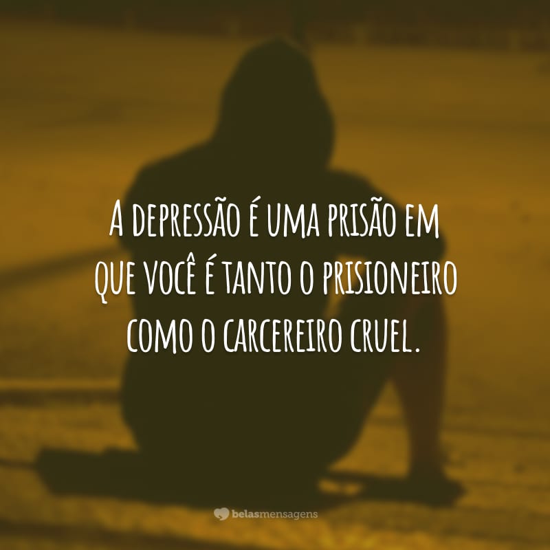 A depressão é uma prisão em que você é tanto o prisioneiro como o carcereiro cruel.