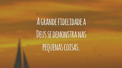 A grande fidelidade a Deus se demonstra nas pequenas coisas.