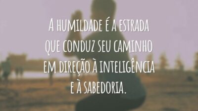 A humildade é a estrada que conduz seu caminho em direção à inteligência e à sabedoria.