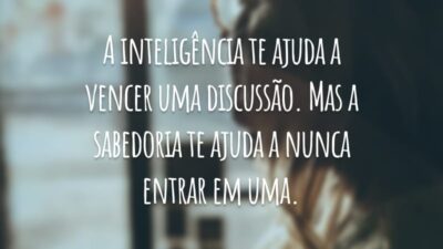 A inteligência te ajuda a vencer uma discussão. Mas a sabedoria te ajuda a nunca entrar em uma.