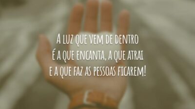 A luz que vem de dentro é a que encanta, a que atrai e a que faz as pessoas ficarem!