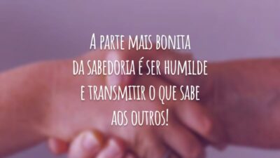 A parte mais bonita da sabedoria é ser humilde e transmitir o que sabe aos outros!