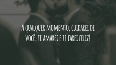A qualquer momento, cuidarei de você, te amarei e te farei feliz!
