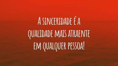A sinceridade é a qualidade mais atraente em qualquer pessoa!