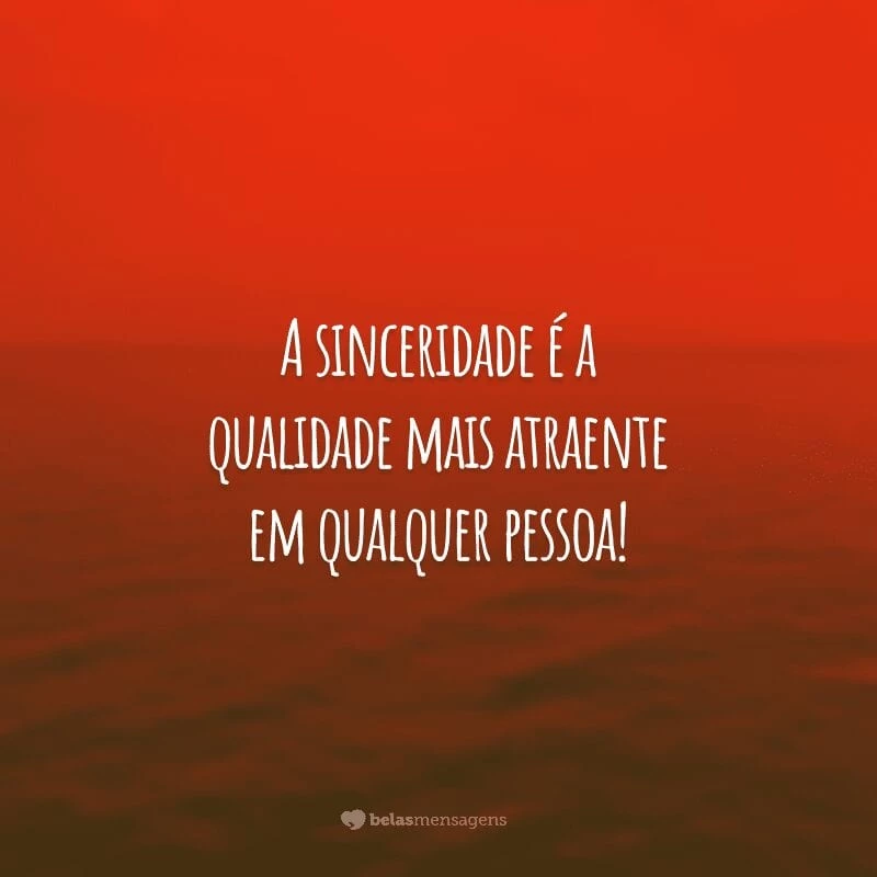 A sinceridade é a qualidade mais atraente em qualquer pessoa!