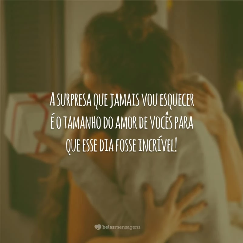 A surpresa que jamais vou esquecer é o tamanho do amor de vocês para que esse dia fosse incrível!